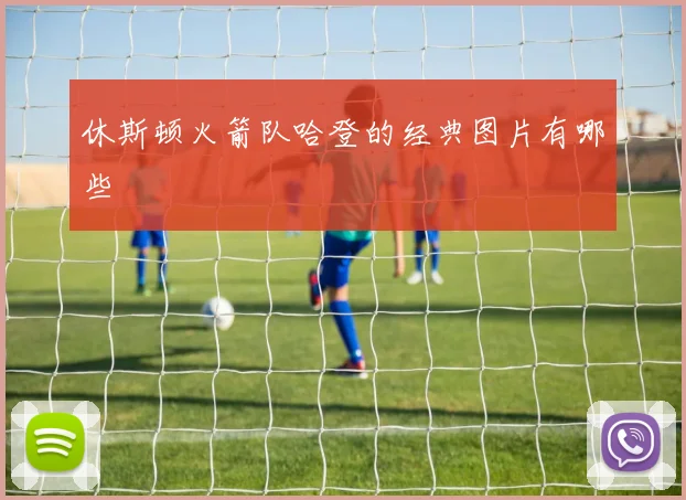 休斯顿火箭队哈登的经典图片有哪些