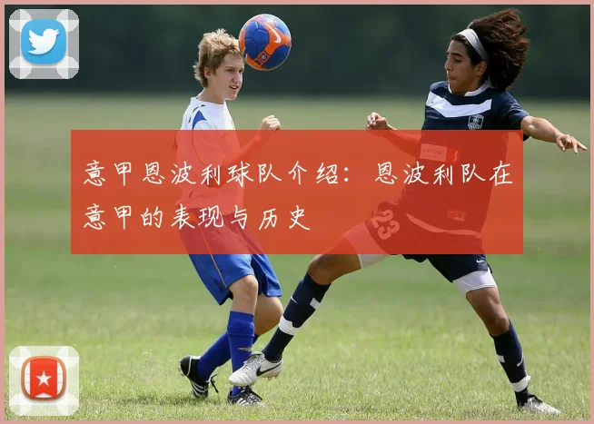 意甲恩波利球队介绍：恩波利队在意甲的表现与历史