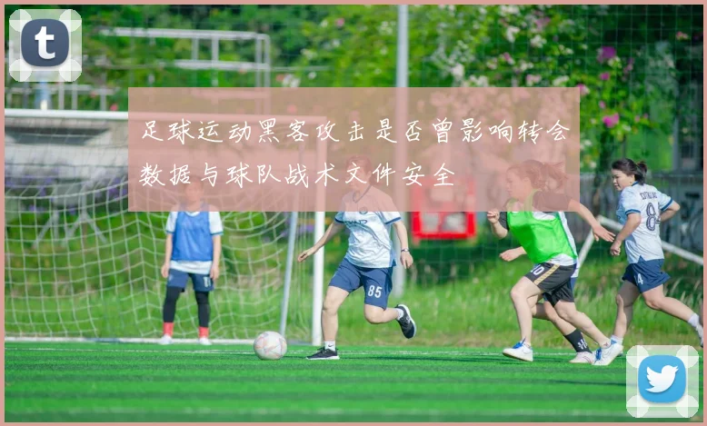 足球运动黑客攻击是否曾影响转会数据与球队战术文件安全