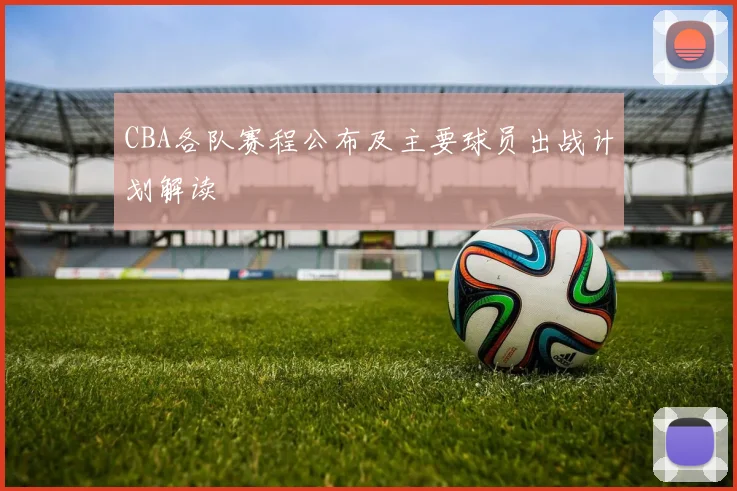 CBA各队赛程公布及主要球员出战计划解读