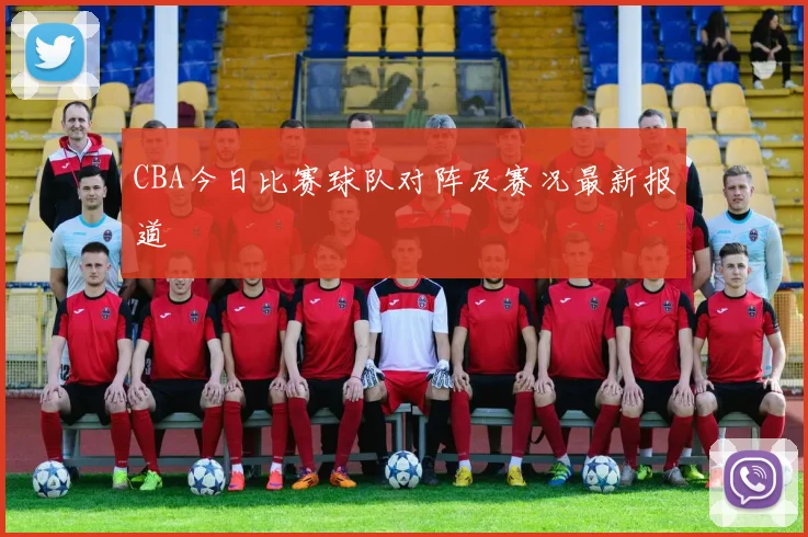 CBA今日比赛球队对阵及赛况最新报道