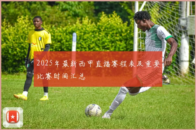 2025年最新西甲直播赛程表及重要比赛时间汇总