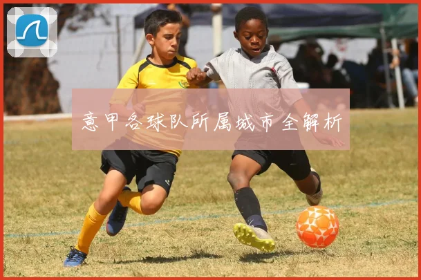 意甲各球队所属城市全解析