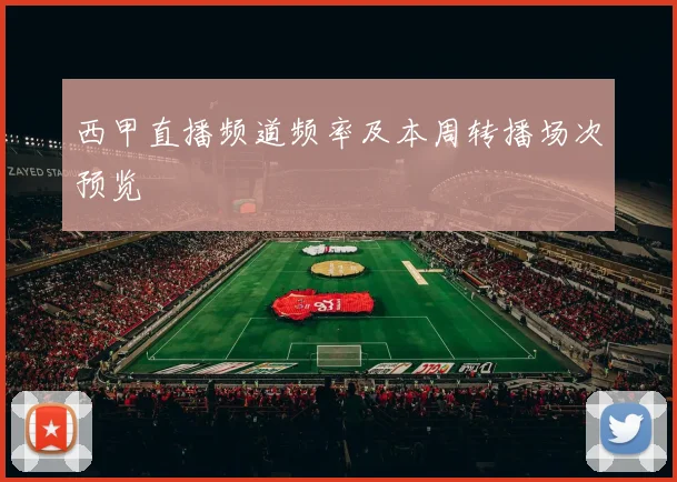 西甲直播频道频率及本周转播场次预览