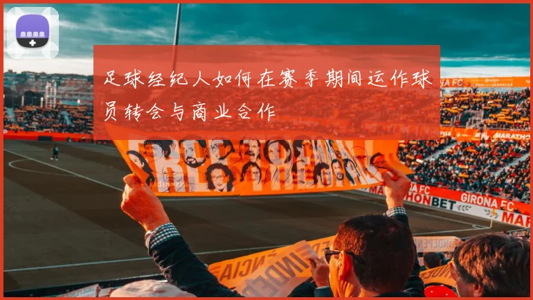 足球经纪人如何在赛季期间运作球员转会与商业合作