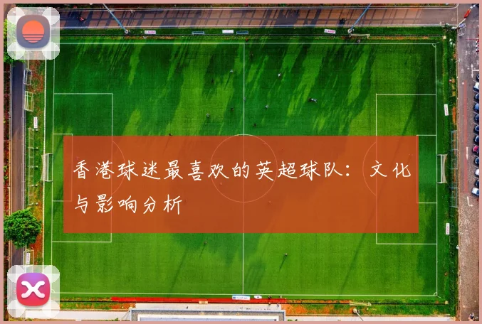 香港球迷最喜欢的英超球队：文化与影响分析