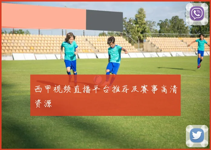 西甲视频直播平台推荐及赛事高清资源